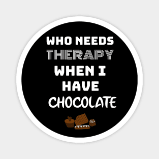 WHO NEED THERAPY WHEN I HAVE CHOCOLATE. Magnet